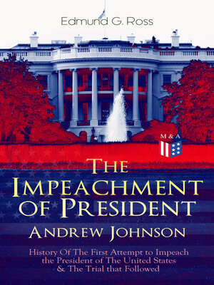 cover image of The Impeachment of President Andrew Johnson – History of the First Attempt to Impeach the President of the United States & the Trial that Followed